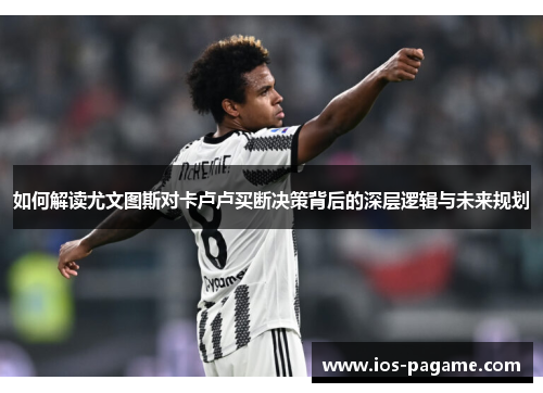如何解读尤文图斯对卡卢卢买断决策背后的深层逻辑与未来规划