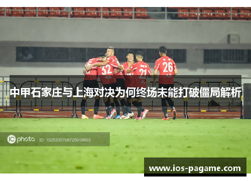 中甲石家庄与上海对决为何终场未能打破僵局解析
