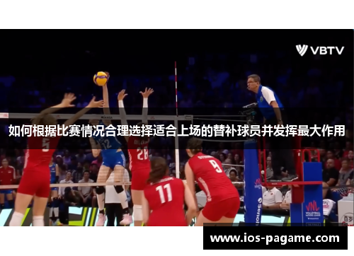 如何根据比赛情况合理选择适合上场的替补球员并发挥最大作用