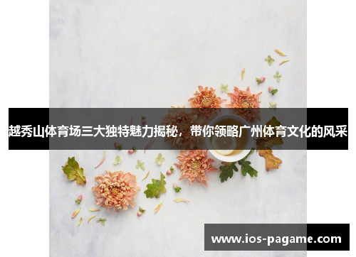 /uploads/images/20251005/yue-xiu-shan-ti-yu-chang-san-da-du-te-mei-li-jie-mi-dai-ni-ling-lyue-guang-zhou-ti-yu-wen-hua-de-feng-cai.webp