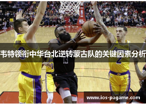 韦特领衔中华台北逆转蒙古队的关键因素分析