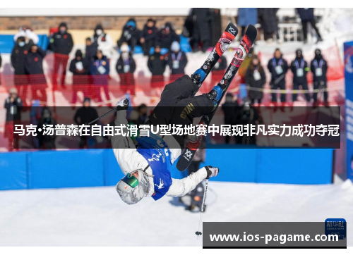 马克·汤普森在自由式滑雪U型场地赛中展现非凡实力成功夺冠
