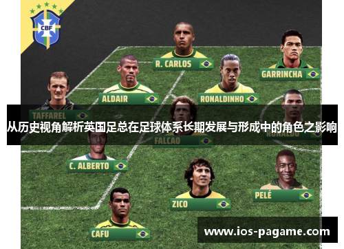 从历史视角解析英国足总在足球体系长期发展与形成中的角色之影响 从历史视角解析英国足总在足球体系长期发展与形成中的角色之影响