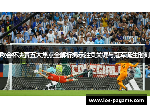 欧会杯决赛五大焦点全解析揭示胜负关键与冠军诞生时刻 欧会杯决赛五大焦点全解析揭示胜负关键与冠军诞生时刻