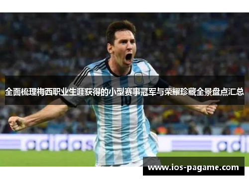 全面梳理梅西职业生涯获得的小型赛事冠军与荣耀珍藏全景盘点汇总 全面梳理梅西职业生涯获得的小型赛事冠军与荣耀珍藏全景盘点汇总