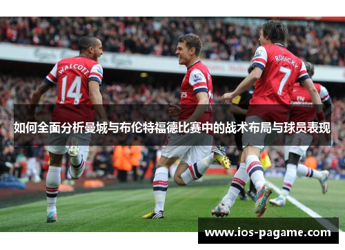 如何全面分析曼城与布伦特福德比赛中的战术布局与球员表现 如何全面分析曼城与布伦特福德比赛中的战术布局与球员表现