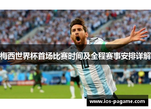 梅西世界杯首场比赛时间及全程赛事安排详解