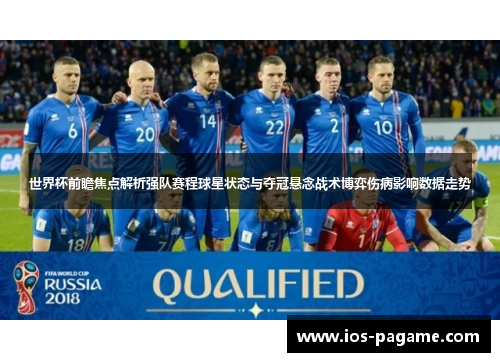 世界杯前瞻焦点解析强队赛程球星状态与夺冠悬念战术博弈伤病影响数据走势