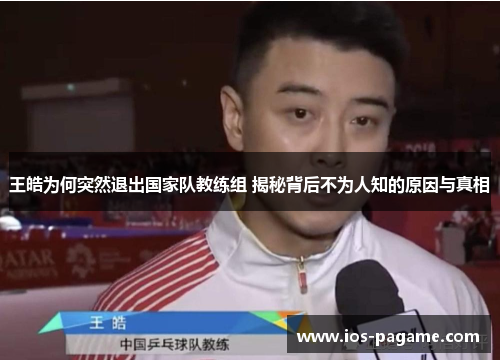 王皓为何突然退出国家队教练组 揭秘背后不为人知的原因与真相