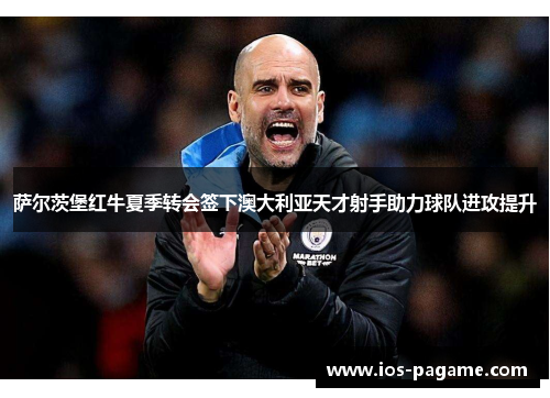 萨尔茨堡红牛夏季转会签下澳大利亚天才射手助力球队进攻提升 萨尔茨堡红牛夏季转会签下澳大利亚天才射手助力球队进攻提升