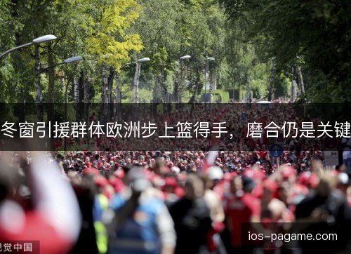 冬窗引援群体欧洲步上篮得手，磨合仍是关键