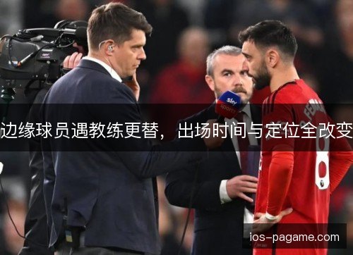 边缘球员遇教练更替,出场时间与定位全改变 边缘球员遇教练更替,出场时间与定位全改变