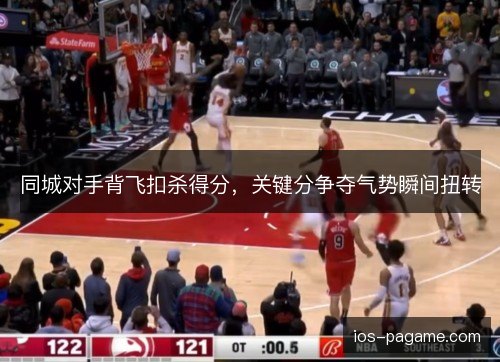 同城对手背飞扣杀得分，关键分争夺气势瞬间扭转